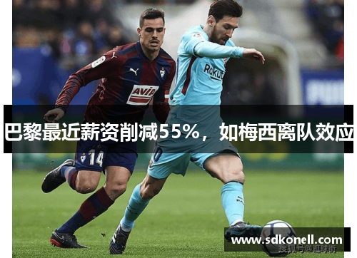 巴黎最近薪资削减55%，如梅西离队效应